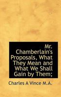 Mr. Chamberlain's Proposals, What They Mean and What We Shall Gain by Them; 0530876671 Book Cover