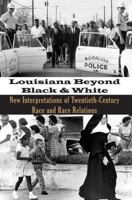 Louisiana Beyond Black and White: New Interpretations of Twentieth-Century Race and Race Relations 1935754041 Book Cover