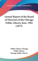Annual Report of the Board of Directors of the Chicago Public Library, June, 1902 0548817200 Book Cover