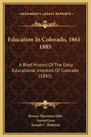 Education In Colorado, 1861-1885: A Brief History Of The Early Educational Interests Of Colorado 110405115X Book Cover