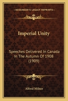 Imperial Unity: Speeches Delivered In Canada In The Autumn Of 1908 1164002538 Book Cover