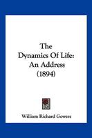 The Dynamics of Life: An Address Delivered Before the Medical Society of Manchester ... 1894 1022791737 Book Cover
