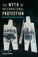 The Myth of International Protection: War and Survival in Congo 0520299841 Book Cover
