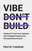 Vibe, Don't Build: Playbook To Turn Your Expertise Into Profitable Products and Personal Brand Using AI B0GC66ZWZ9 Book Cover