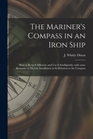 The Mariner's Compass in an Iron Ship; How to Keep It Efficient, and Use It Intelligently: With Some Remarks on Electric Installation in Its Relation to the Compass 1014336694 Book Cover