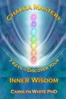 Chakra Mastery: 7 Keys to Discover Your Inner Wisdom 1514248026 Book Cover