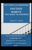 The Simple & Awesome Success Habits You Need To Endorse: Learn How To Expand Your Knowledge And Dramatically Increase The Prospects Of Attaining Your Goal null Book Cover