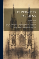 Les Primitifs Parisiens: Étude Sur La Peinture Et La Miniature À Paris Du Xive Siècle À La Renaissance. Lecons D'un Cours D'introduction À L'histoire ... La Bibliothèque De La Ville 1021893005 Book Cover