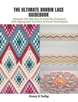 The Ultimate Bobbin Lace Guidebook: Uncover the Secrets of Colorful Creations with Zigzag and Torchon Ground Techniques B0CPVRG6V3 Book Cover