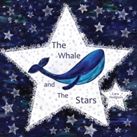 The Whale and The Stars: On starry nights Whale tries to reach the stars in the sky. Join Whale on a journey through deep seas, meeting Mermaids and ... no matter what obstacles are in your way. 191919892X Book Cover