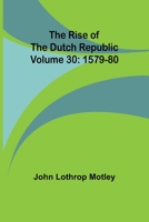 The Rise of the Dutch Republic - Volume 30: 1579-80 1512239089 Book Cover