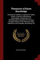Thesaurus of Karen Knowledge: Comprising Traditions, Legends Or Fables, Poetry, Customs, Superstitions, Demonology, Therapeutics, Etc. Alphabetically Arranged and Forming a Complete Native Karen Dicti 1375493892 Book Cover