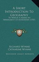 A Short Introduction To Geography: To Which Is Added An Abridgment Of Astronomy 1165273497 Book Cover