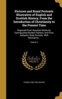 Pictures and Royal Portraits Illustrative of English and Scottish History, From the Introduction of Christianity to the Present Time: Engraved From ... State Portraits. With Descriptive...; 1179539265 Book Cover