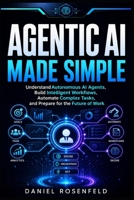 Agentic AI Made Simple: Understand Autonomous AI Agents, Build Intelligent Workflows, Automate Complex Tasks, and Prepare for the Future of Work B0H9BHL9G9 Book Cover