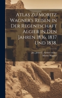 Atlas zu Moritz Wagner's Reisen in der Regentschaft Algier in den Jahren 1836, 1837 und 1838. 1021576611 Book Cover