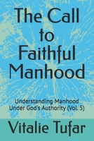 The Call to Faithful Manhood: Understanding Manhood Under God's Authority (Vol. 5) (SERIES I: The Identity of the Son) B0HD7Q2VXS Book Cover