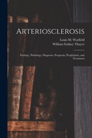 Arteriosclerosis: Etiology, Pathology, Diagnosis, Prognosis, Prophylaxis, and Treatment 1015164854 Book Cover
