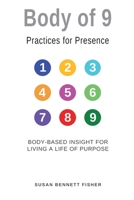 Body of 9 - Practices For Presence: Body-based Insight for Living a Life of Purpose 0990603563 Book Cover