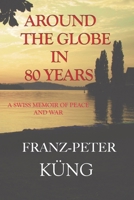 Around the Globe in 80 Years: A Swiss Memoir of Peace and War B0F6JFJ1N9 Book Cover