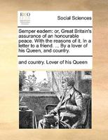 Semper eadem: or, Great Britain's assurance of an honourable peace. With the reasons of it. In a letter to a friend. ... By a lover of his Queen, and country. 1170735452 Book Cover