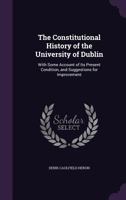 The Constitutional History of the University of Dublin: With Some Account of Its Present Condition, and Suggestions for Improvement 1165102242 Book Cover