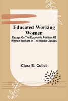 Educated Working Women: Essays On The Economic Position Of Women Workers In The Middle Classes 9369058869 Book Cover