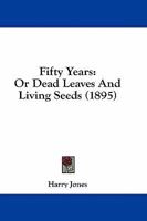 Fifty Years: Or Dead Leaves And Living Seeds 1164645439 Book Cover