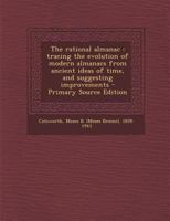The rational almanac: tracing the evolution of modern almanacs from ancient ideas of time, and suggesting improvements 1294049224 Book Cover