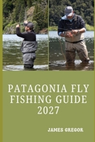 PATAGONIA FLY FISHING GUIDE 2027: Exploring Trout Waters, Scenic Rivers, Remote Lakes and Wild Landscapes Across Argentina and Chile B0HN1BTB17 Book Cover