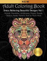 Adult Coloring Book : Stress Relieving Beautiful Designs (Vol. 1): Animals, Mandalas, Landscapes, Flowers, People, Objects, Paisley Patterns And So Much More 1797034553 Book Cover