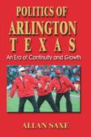 Politics of Arlington, Texas: An Era of Continuity and Growth 1571685421 Book Cover
