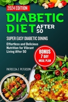 DIABETIC DIET AFTER 50: SUPER EASY DIABETIC DINING: EFFORTLESS AND DELICIOUS NUTRITION FOR VIBRANT LIVING AFTER 50 B0CRHQQ54R Book Cover