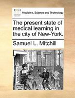 The present state of medical learning in the city of New-York. 1170876056 Book Cover