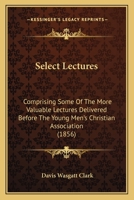 Select Lectures: Comprising Some Of The More Valuable Lectures Delivered Before The Young Men's Christian Association 1164943006 Book Cover