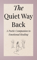 The Quiet Way Back: A Poetic Companion to Emotional Healing, Identity Discovery, Gentle Rebellion, and Self-Reflection for Women B0FJGF7J1G Book Cover
