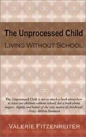 The Unprocessed Child: Living Without School 0972941606 Book Cover