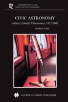 Civic Astronomy: Albany’s Dudley Observatory, 1852–2002 9048167027 Book Cover