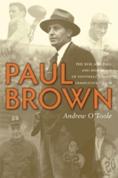 Paul Brown: The Rise and Fall and Rise Again of Football's Most Innovative Coach 1578603196 Book Cover