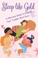Sleep Like Gold: A Hilarious Guide to Helping Your Toddler Rest Easy B0BVDLF5QY Book Cover