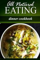All Natural Eating - Dinner Cookbook: All natural, Raw, Diabetic Friendly, Low Carb and Sugar Free Nutrition 1499178506 Book Cover