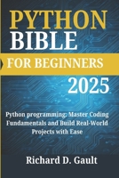PYTHON BIBLE FOR BEGINNERS: Python programming: Master Coding Fundamentals and Build Real-World Projects with Ease (PYTHON BIBLE FOR BEGINNERS 2025) B0DR1ZXZMB Book Cover