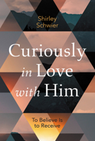 Curiously in Love with Him: To Believe Is to Receive B0GXGPH1ML Book Cover