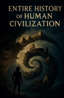 ENTIRE HISTORY OF HUMAN CIVILIZATION: The History of the entire human civilization from Ancient to Modern B0FNQYPYVZ Book Cover