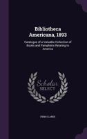 Bibliotheca Americana, 1893: Catalogue of a Valuable Collection of Books and Pamphlets Relating to America 1143108736 Book Cover