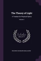 The Theory of Light: A Treatise On Physical Optics; Volume 1 B0BQRSRLZB Book Cover