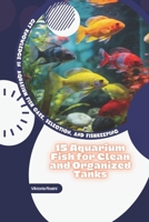 15 Aquarium Fish for Clean and Organized Tanks: Get Knowledge in Aquarium Fish Care, Selection, and Fishkeeping B0GQ6P1Q65 Book Cover