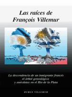 Las Raices de Francois Villemur: La Descendencia de Un Inmigrante Frances, El Arbol Genealogico y Anecdotas En El Rio de la Plata 1463391668 Book Cover