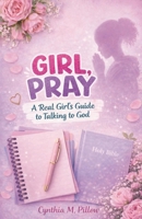 Girl, Pray: Girl, Pray: A Real Girl's Guide to Talking to God 1945377585 Book Cover