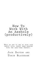 How To Work With An Asshole (productively): Help on how to get by with your sanity still in-tact when working with the less-than perfect. 1500685232 Book Cover